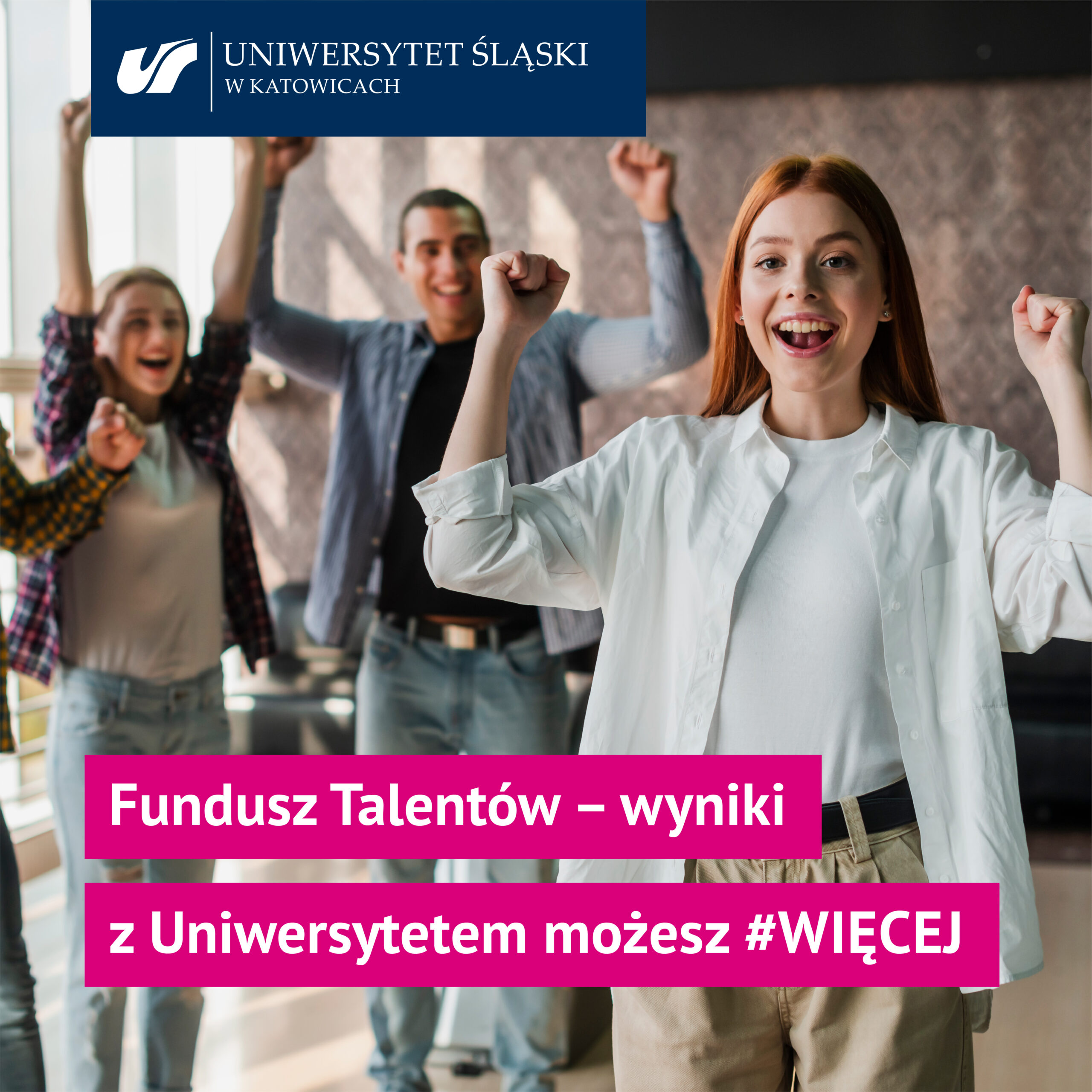 Grupa szczęśliwych młodych ludzi z uniesionymi w geście świętowania ramionami stoi w pomieszczeniu. Na pierwszym planie wiwatuje uśmiechnięta kobieta w białej koszuli. Nakładka tekstowa w języku polskim ogłasza wyniki Funduszu Talentów i hashtag Uniwersytetu Śląskiego #WIĘCEJ.